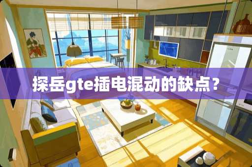 探岳gte插电混动的缺点？