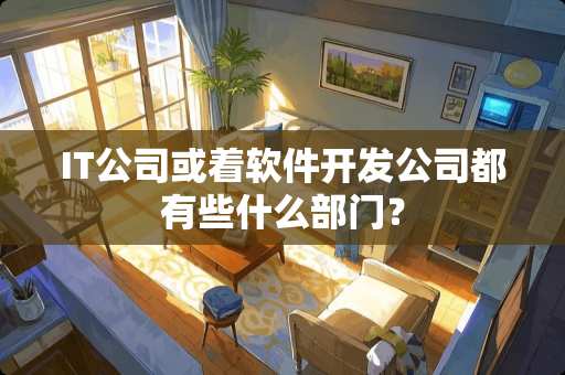 IT公司或着软件开发公司都有些什么部门？