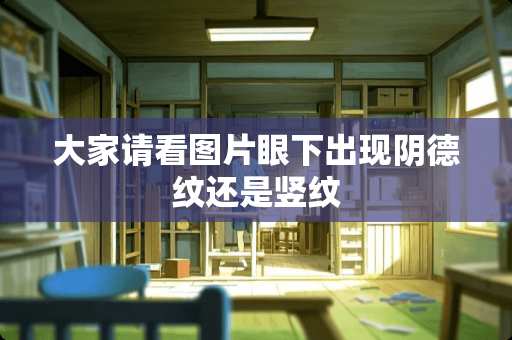 大家请看图片眼下出现*德纹还是竖纹