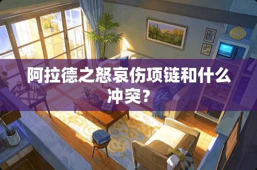 阿拉德之怒哀伤项链和什么冲突？