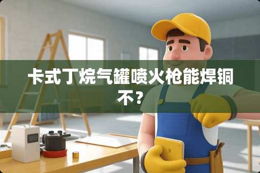 卡式丁烷气罐喷火*能焊铜不？