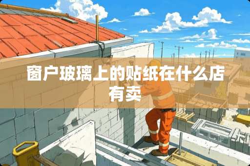 窗户玻璃上的贴纸在什么店有卖