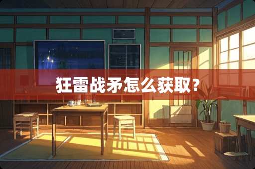 狂雷战矛怎么获取？