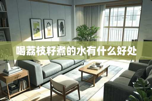 喝荔枝籽煮的水有什么好处