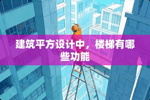 建筑平方设计中，楼梯有哪些功能