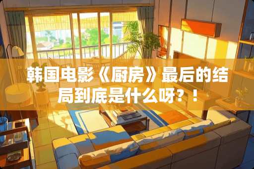 韩国电影《厨房》最后的结局到底是什么呀？!