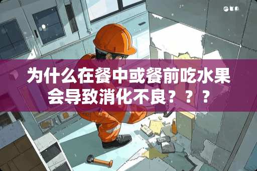 为什么在餐中或餐前吃水果会导致消化**？？？
