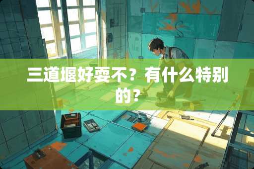 三道堰好耍不？有什么特别的？