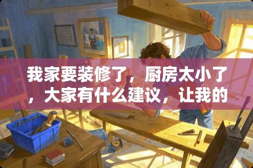 我家要装修了，厨房太小了，大家有什么建议，让我的厨房实用一点又美观一点？