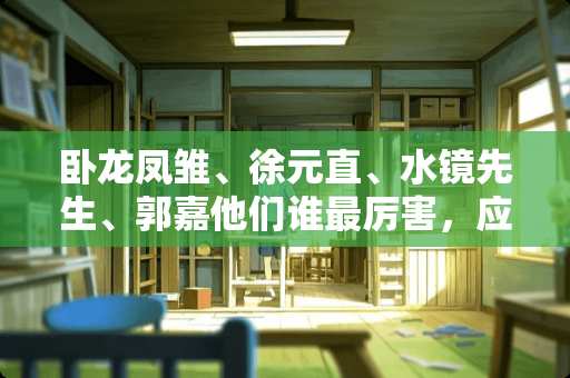 卧龙凤雏、徐元直、水镜先生、郭嘉他们谁最厉害，应该怎样给他5人排名呢？