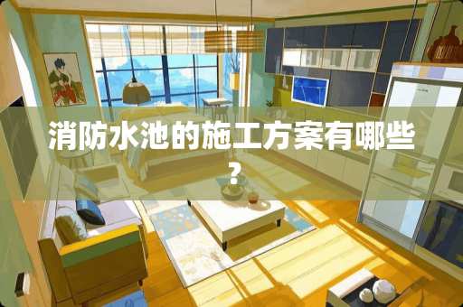 消防水池的施工方案有哪些？
