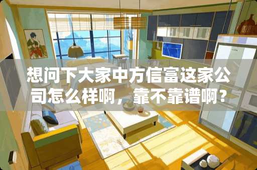 想问下大家中方信富这家公司怎么样啊，靠不靠谱啊？