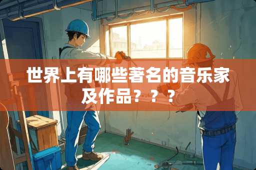 世界上有哪些著名的音乐家及作品？？？