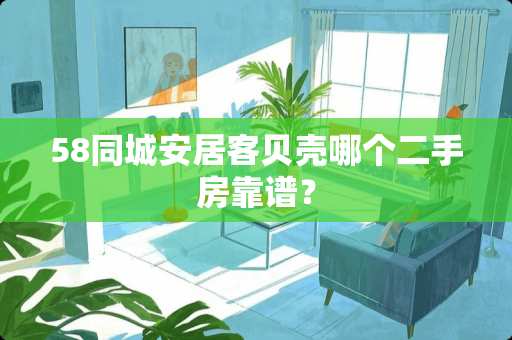 58同城安居客贝壳哪个二手房靠谱？