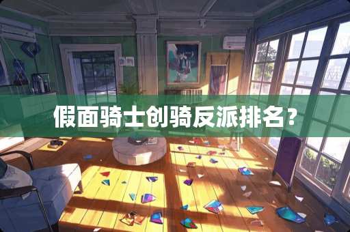 假面骑士创骑反派排名？