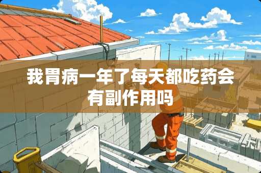 我胃病一年了每天都吃药会有副作用吗