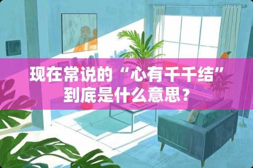 现在常说的“心有千千结”到底是什么意思？