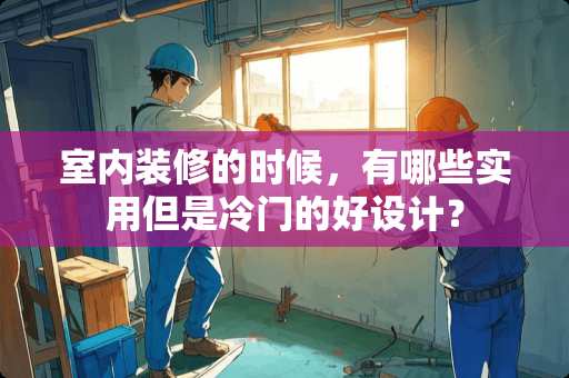 室内装修的时候，有哪些实用但是冷门的好设计？