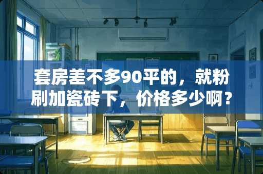 套房差不多90平的，就粉刷加瓷砖下，价格多少啊？