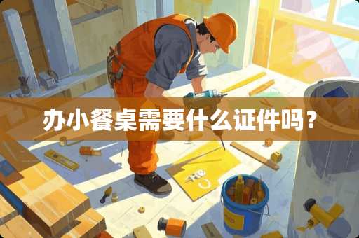 办小餐桌需要什么证件吗？