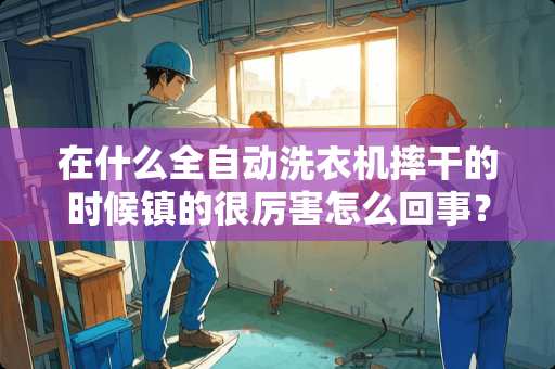 在什么全自动洗衣机摔干的时候镇的很厉害怎么回事？