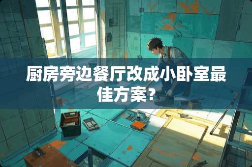 厨房旁边餐厅改成小卧室最佳方案？