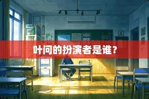 叶问的扮演者是谁？