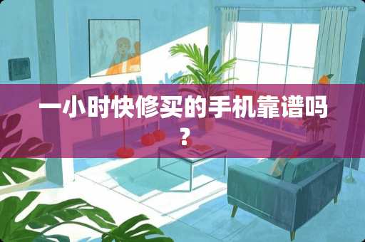 一小时快修买的手机靠谱吗？