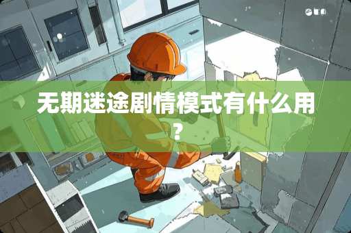 无期迷途剧情模式有什么用？