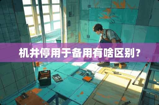 机井停用于备用有啥区别？