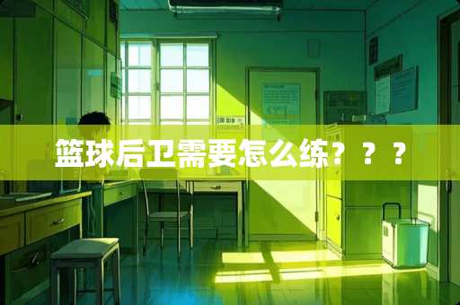 篮球后卫需要怎么练？？？
