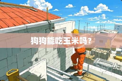 狗狗能吃玉米吗？