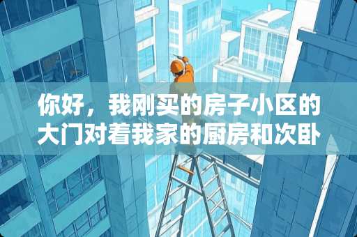 你好，我刚买的房子小区的大门对着我家的厨房和次卧的窗户，小区的大
