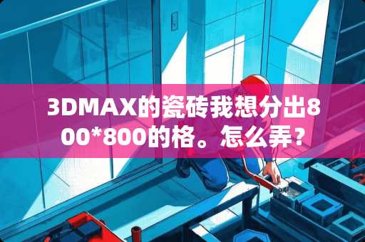 3DMAX的瓷砖我想分出800*800的格。怎么弄？