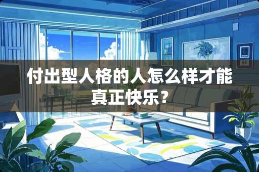 付出型人格的人怎么样才能真正快乐？