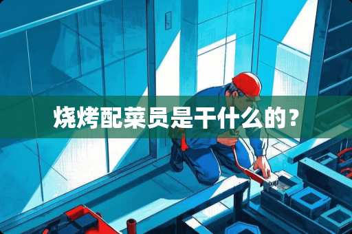烧烤配菜员是干什么的？