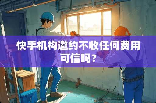 快手机构邀约不收任何费用可信吗？