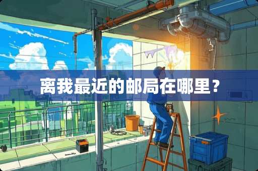 离我最近的邮局在哪里？