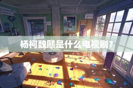 杨柯魏熙是什么电视剧？