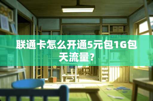 联通卡怎么开通5元包1G包天流量？