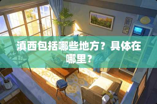 滇西包括哪些地方？具体在哪里？