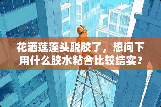 花洒莲蓬头脱胶了，想问下用什么胶水粘合比较结实？