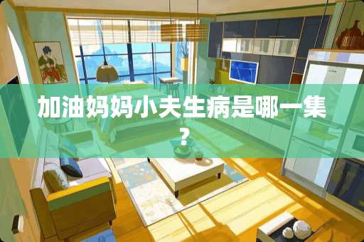 加油妈妈小夫生病是哪一集？