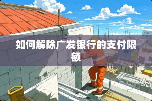 如何解除广发银行的支付限额