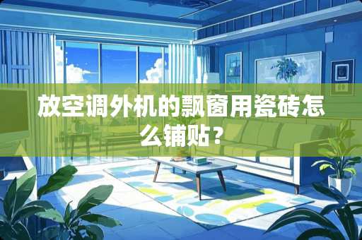 放空调外机的飘窗用瓷砖怎么铺贴？