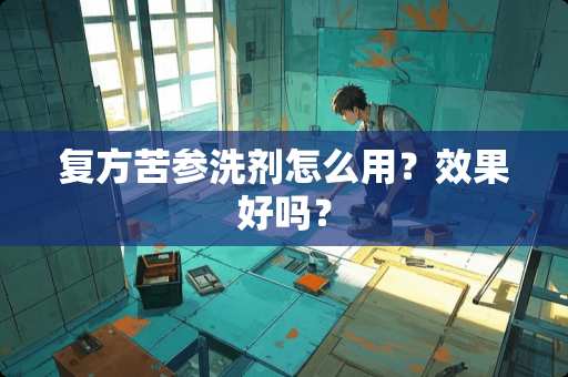 复方苦参洗剂怎么用？效果好吗？