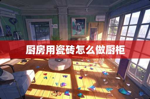 厨房用瓷砖怎么做厨柜