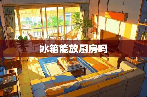冰箱能放厨房吗