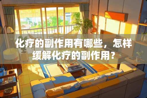 化疗的副作用有哪些，怎样缓解化疗的副作用？
