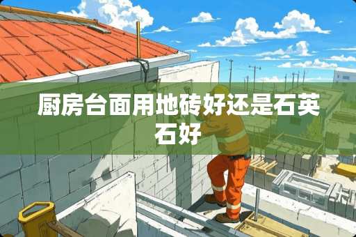 厨房台面用地砖好还是石英石好